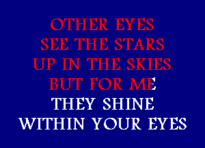 1

THEY SHINE
WITHIN YOUR EYES