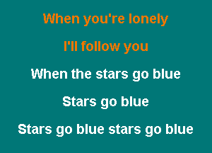 When you're lonely
I'll follow you
When the stars go blue

Stars go blue

Stars go blue stars go blue
