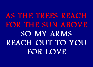 80 MY ARMS

REACH OUT TO YOU
FOR LOVE