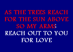 REACH OUT TO YOU
FOR LOVE