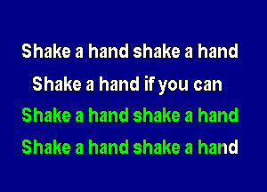 Shake a hand shake a hand

Shake a hand if you can
Shake a hand shake a hand

Shake a hand shake a hand
