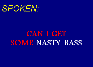 SPOKENI

NASTY BASS