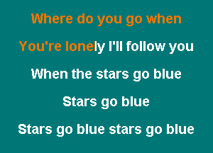 Where do you go when
You're lonely I'll follow you
When the stars go blue

Stars go blue

Stars go blue stars go blue