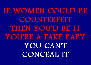 YOU CAN'T
CONCEAL IT