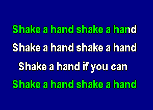 Shake a hand shake a hand
Shake a hand shake a hand

Shake a hand if you can
Shake a hand shake a hand