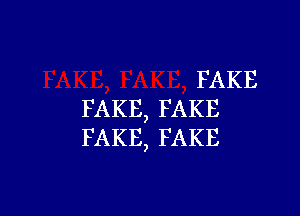 FAKE

FAKE, FAKE
FAKE, FAKE