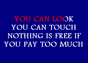 3K

YOU CAN TOUCH
NOTHING IS FREE IF
YOU PAY TOO MUCH