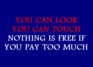 NOTHING IS FREE IF
YOU PAY TOO MUCH