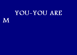 YOU YOU ARE
M