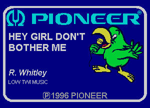 (Lb MQNECR
HEY GIRL DON'T a 1'

BOTHER ME J

R. wmuey mt g2

LOW W MUSIC

QJ1996 PIONEER