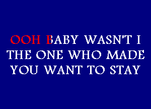 FABY WASN'T I
THE ONE WHO MADE
YOU WANT TO STAY