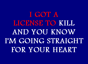 KILL

AND YOU KNOW
I'M GOING STRAIGHT

FOR YOUR HEART