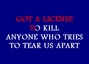 D KILL

ANYONE WHO TRIES
TO TEAR US APART