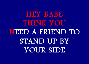 BED A FRIEND TO
STAND UP BY

YOUR SIDE l