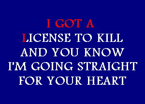 ,ICENSE TO KILL

AND YOU KNOW
I'M GOING STRAIGHT

FOR YOUR HEART