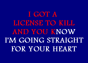 NOW
I'M GOING STRAIGHT

FOR YOUR HEART