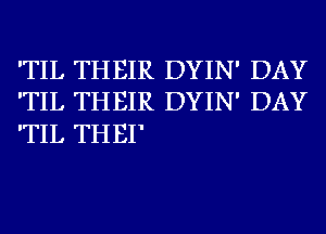 'TIL THEIR DYIN' DAY
'TIL THEIR DYIN' DAY

'TIL TH EI'