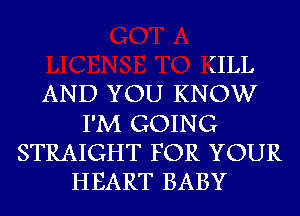 (ILL
AND YOU KNOW
I'M GOING
STRAIGHT FOR YOUR
HEART BABY