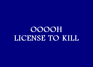 OOOOH

LICENSE TO KILL