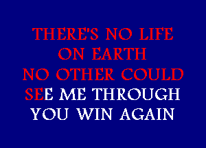 E ME THROUGH
YOU WIN AGAIN