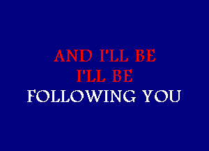 FOLLOWING YOU