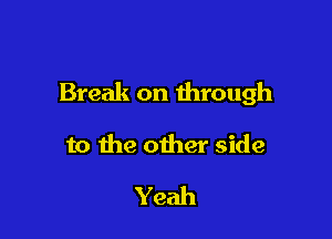 Break on through

to the other side

Yeah