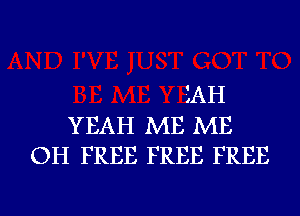 iAH
YEAH ME ME
OH FREE FREE FREE