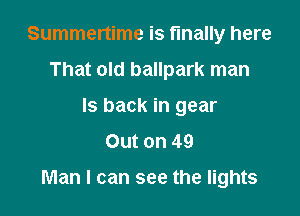 Summertime is finally here
That old ballpark man
Is back in gear
Out on 49

Man I can see the lights