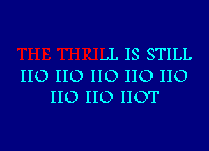 .L IS STILL

HO HO HO HO HO
HO HO HOT