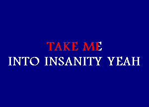 '1

INTO INSANITY YEAH