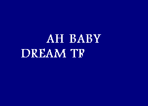 AH BABY

DREAM TF