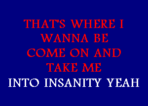 INTO INSANITY YEAH