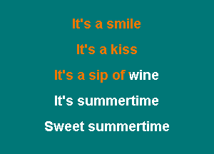 It's a smile

It's a kiss

It's a sip of wine

It's summertime

Sweet summertime