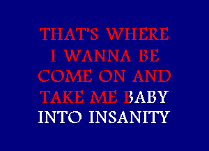 EABY
INTO INSANITY