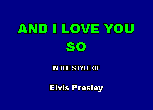 AND ll ILOVIE YOU
50

IN THE STYLE 0F

Elvis Presley