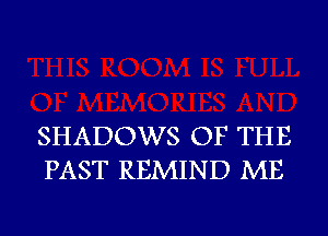 SHADOWS OF THE
PAST REMIND ME