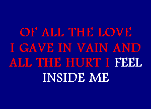 ' FEEL
INSIDE ME