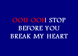 l STOP
BEFORE YOU
BREAK MY HEART