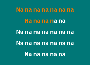 Na na na na na na na
Na na na na na

Na na na na na na na

Na na na na na na na

Na na na na na