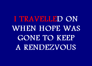 D ON

WHEN HOPE WAS
GONE TO KEEP
A RENDEZVOUS