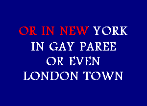 YORK
IN GAY PAREE

OR EVEN
LONDON TOWN