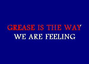 WE ARE FEELING