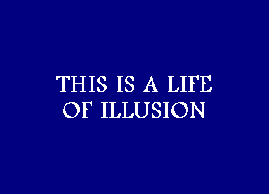 THIS IS A LIFE

OF ILLUSION