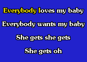 Everybody loves my baby
Everybody wants my baby
She gets she gets

She gets oh