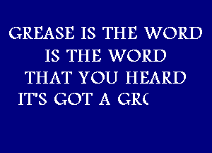 GREASE IS THE WORD

IS THE WORD

THAT YOU HEARD
IT'S GOT A GRC