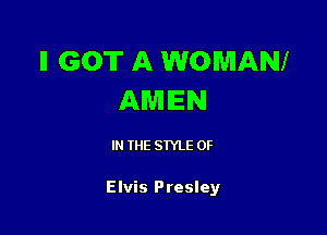 ll GOT A WOMANI
AWIIEN

IN THE STYLE 0F

Elvis Presley