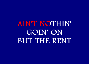 )THIN'

GOIN' ON
BUT THE RENT