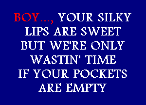 YOUR SILKY
LIPS ARE SWEET
BUT WE'RE ONLY
WASTIN' TIME
IF YOUR POCKETS
ARE EMPTY