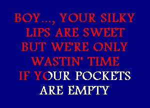 )UR POCKETS
ARE EMPTY