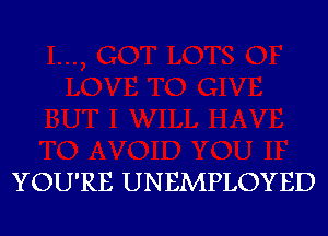 YOU'RE UNEMPLOYED